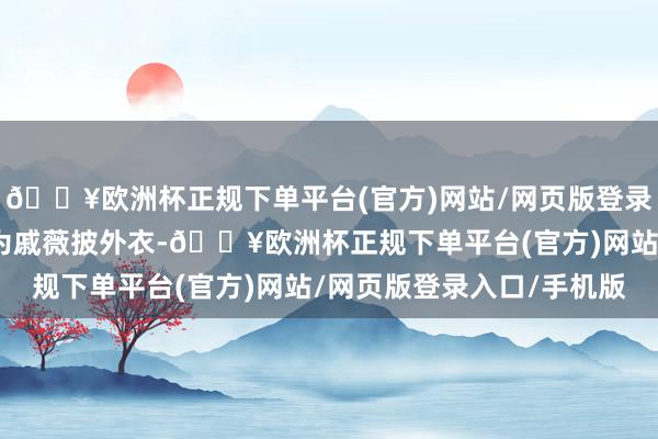 🔥欧洲杯正规下单平台(官方)网站/网页版登录入口/手机版还会主动为戚薇披外衣-🔥欧洲杯正规下单平台(官方)网站/网页版登录入口/手机版
