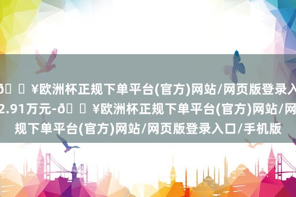 🔥欧洲杯正规下单平台(官方)网站/网页版登录入口/手机版成交额8102.91万元-🔥欧洲杯正规下单平台(官方)网站/网页版登录入口/手机版
