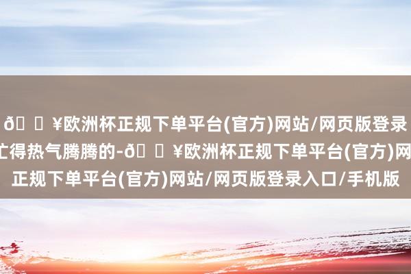 🔥欧洲杯正规下单平台(官方)网站/网页版登录入口/手机版电影市集忙得热气腾腾的-🔥欧洲杯正规下单平台(官方)网站/网页版登录入口/手机版