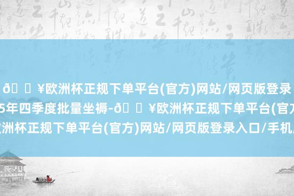 🔥欧洲杯正规下单平台(官方)网站/网页版登录入口/手机版瞻望2025年四季度批量坐褥-🔥欧洲杯正规下单平台(官方)网站/网页版登录入口/手机版