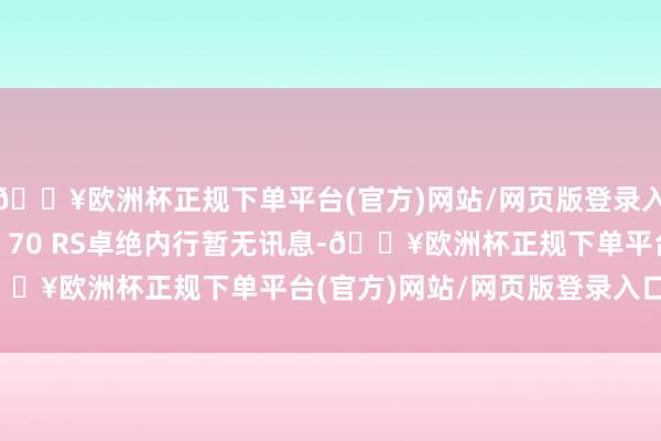 🔥欧洲杯正规下单平台(官方)网站/网页版登录入口/手机版至于Mate 70 RS卓绝内行暂无讯息-🔥欧洲杯正规下单平台(官方)网站/网页版登录入口/手机版