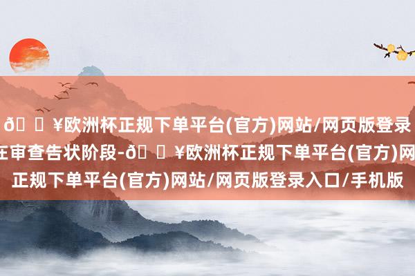 🔥欧洲杯正规下单平台(官方)网站/网页版登录入口/手机版稽查机关在审查告状阶段-🔥欧洲杯正规下单平台(官方)网站/网页版登录入口/手机版