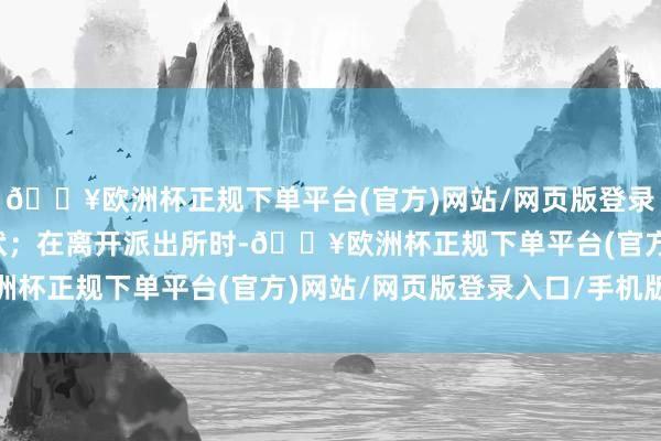 🔥欧洲杯正规下单平台(官方)网站/网页版登录入口/手机版让对方告状；在离开派出所时-🔥欧洲杯正规下单平台(官方)网站/网页版登录入口/手机版