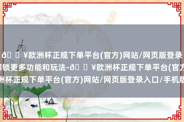 🔥欧洲杯正规下单平台(官方)网站/网页版登录入口/手机版快速升级解锁更多功能和玩法-🔥欧洲杯正规下单平台(官方)网站/网页版登录入口/手机版