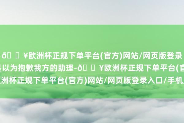🔥欧洲杯正规下单平台(官方)网站/网页版登录入口/手机版之后可能是以为抱歉我方的助理-🔥欧洲杯正规下单平台(官方)网站/网页版登录入口/手机版