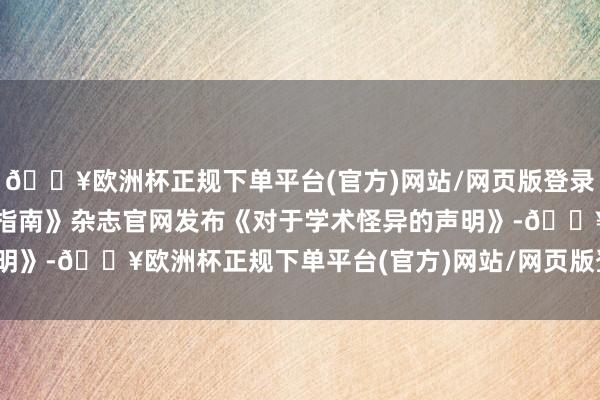 🔥欧洲杯正规下单平台(官方)网站/网页版登录入口/手机版《中国医药指南》杂志官网发布《对于学术怪异的声明》-🔥欧洲杯正规下单平台(官方)网站/网页版登录入口/手机版